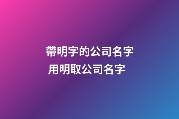 帶明字的公司名字 用明取公司名字-第1張-公司起名-玄機(jī)派
